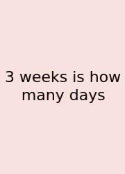 3 Weeks Is How Many Days