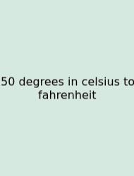 50 Degrees In Celsius To Fahrenheit