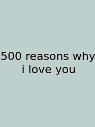 500 Reasons Why I Love You