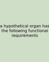A Hypothetical Organ Has The Following Functional Requirements