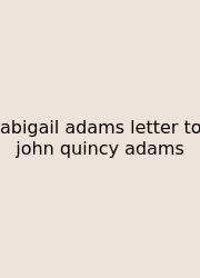 Abigail Adams Letter To John Quincy Adams