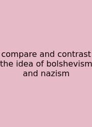 Compare And Contrast The Idea Of Bolshevism And Nazism