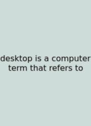 Desktop Is A Computer Term That Refers To