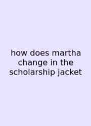 How Does Martha Change In The Scholarship Jacket