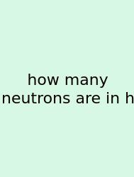 How Many Neutrons Are In H