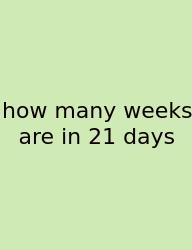 How Many Weeks Are In 21 Days