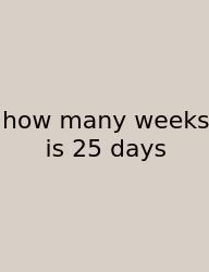 How Many Weeks Is 25 Days