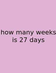 How Many Weeks Is 27 Days