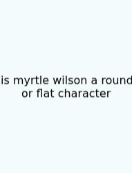 Is Myrtle Wilson A Round Or Flat Character