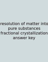Resolution Of Matter Into Pure Substances Fractional Crystallization Answer Key