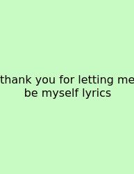 Thank You For Letting Me Be Myself Lyrics