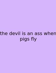 The Devil Is An Ass When Pigs Fly