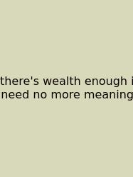 There's Wealth Enough I Need No More Meaning