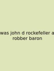 Was John D Rockefeller A Robber Baron