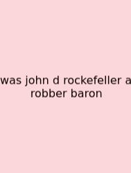 Was John D Rockefeller A Robber Baron