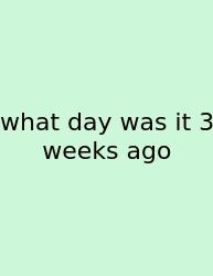 What Day Was It 3 Weeks Ago