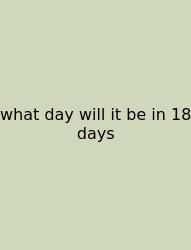 What Day Will It Be In 18 Days
