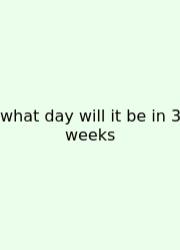 What Day Will It Be In 3 Weeks