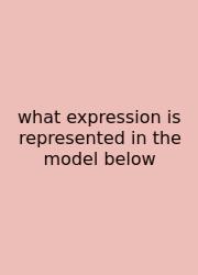 What Expression Is Represented In The Model Below