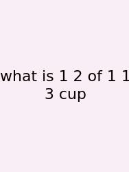 What Is 1 2 Of 1 1 3 Cup