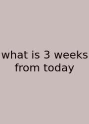What Is 3 Weeks From Today