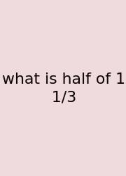 What Is Half Of 1 1/3