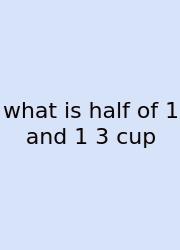 What Is Half Of 1 And 1 3 Cup