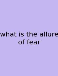 What Is The Allure Of Fear