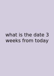 What Is The Date 3 Weeks From Today