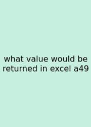 What Value Would Be Returned In Excel A49