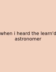 When I Heard The Learn'd Astronomer